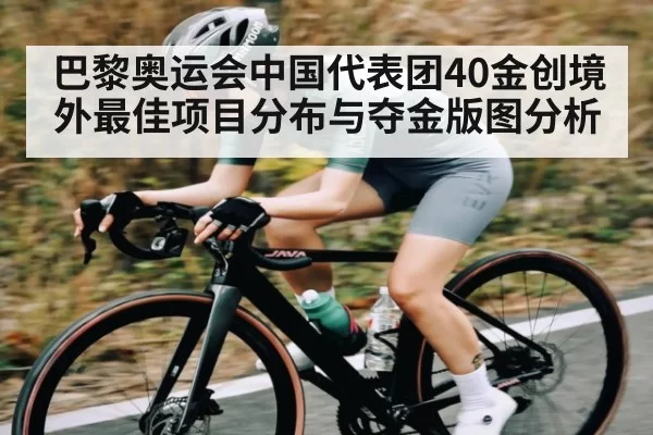 巴黎奥运会中国代表团40金创境外最佳项目分布与夺金版图分析 | JisuEsports